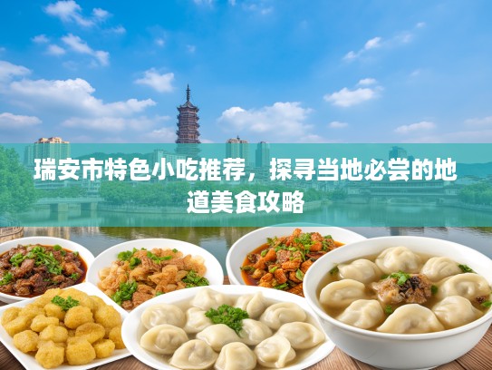 瑞安市特色小吃推荐，探寻当地必尝的地道美食攻略