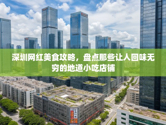 深圳网红美食攻略，盘点那些让人回味无穷的地道小吃店铺