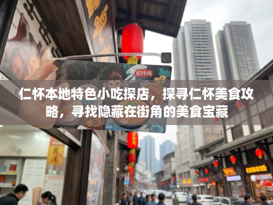 仁怀本地特色小吃探店，探寻仁怀美食攻略，寻找隐藏在街角的美食宝藏