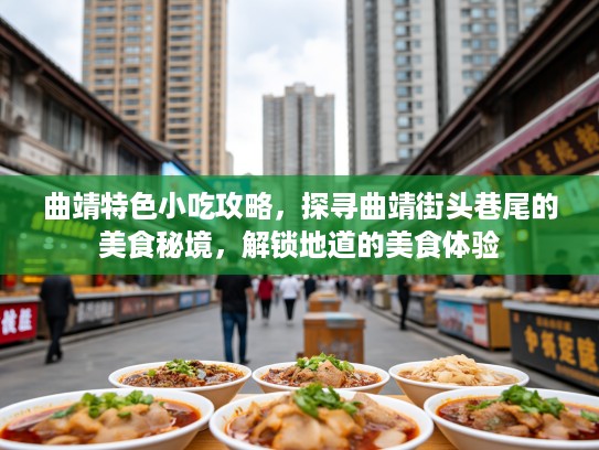 曲靖特色小吃攻略，探寻曲靖街头巷尾的美食秘境，解锁地道的美食体验