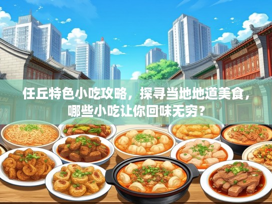 任丘特色小吃攻略，探寻当地地道美食，哪些小吃让你回味无穷？
