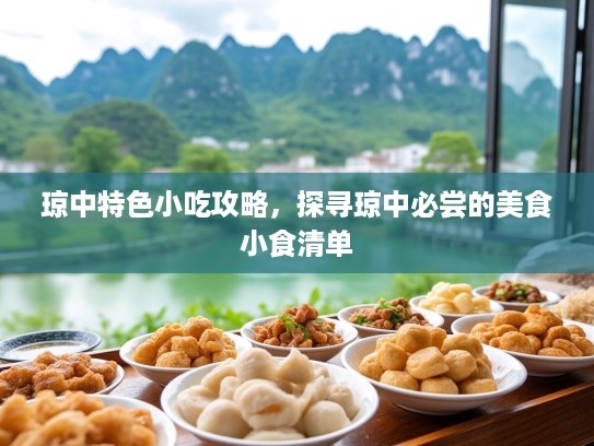 琼中特色小吃攻略，探寻琼中必尝的美食小食清单