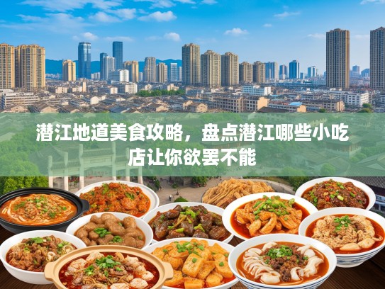 潜江地道美食攻略，盘点潜江哪些小吃店让你欲罢不能