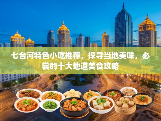 七台河特色小吃推荐，探寻当地美味，必尝的十大地道美食攻略