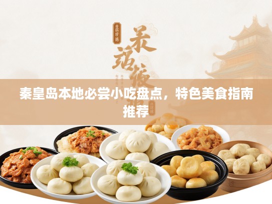 秦皇岛本地必尝小吃盘点，特色美食指南推荐