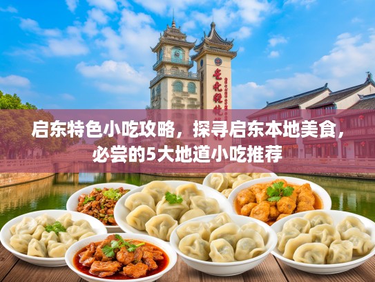启东特色小吃攻略，探寻启东本地美食，必尝的5大地道小吃推荐