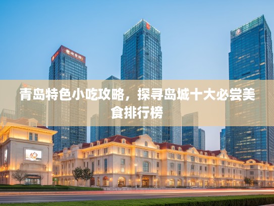 青岛特色小吃攻略，探寻岛城十大必尝美食排行榜