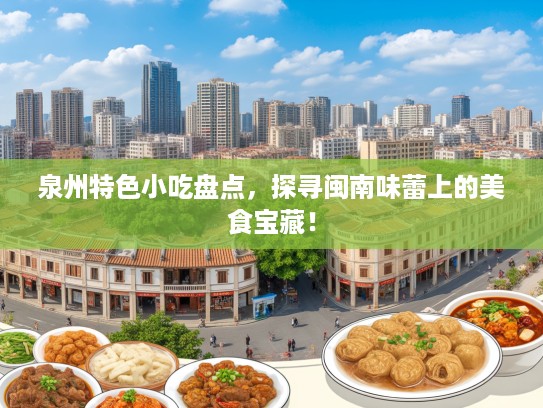 泉州特色小吃盘点，探寻闽南味蕾上的美食宝藏！