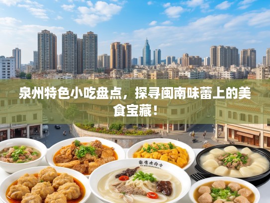 泉州特色小吃盘点，探寻闽南味蕾上的美食宝藏！