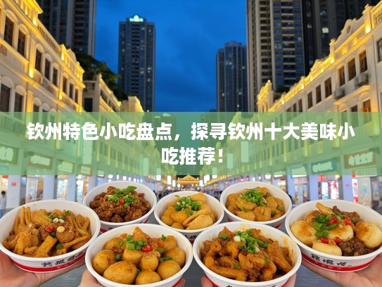 钦州特色小吃盘点，探寻钦州十大美味小吃推荐！