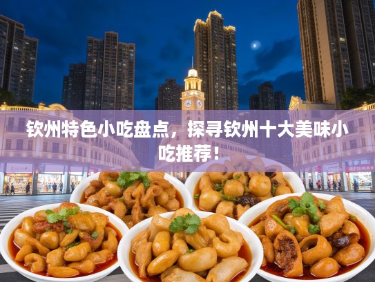 钦州特色小吃盘点，探寻钦州十大美味小吃推荐！