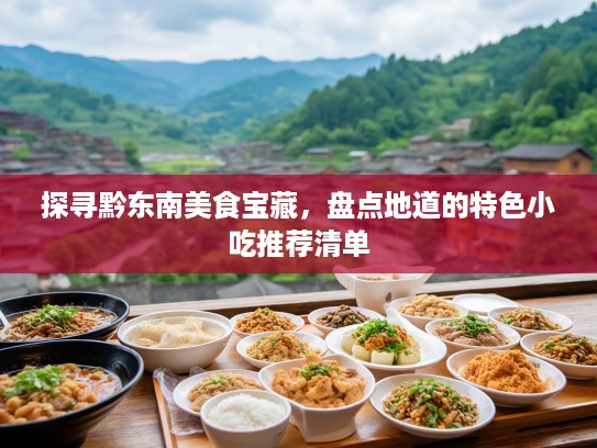 探寻黔东南美食宝藏，盘点地道的特色小吃推荐清单