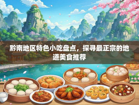 黔南地区特色小吃盘点，探寻最正宗的地道美食推荐