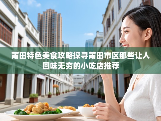 莆田特色美食攻略探寻莆田市区那些让人回味无穷的小吃店推荐