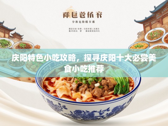 庆阳特色小吃攻略，探寻庆阳十大必尝美食小吃推荐