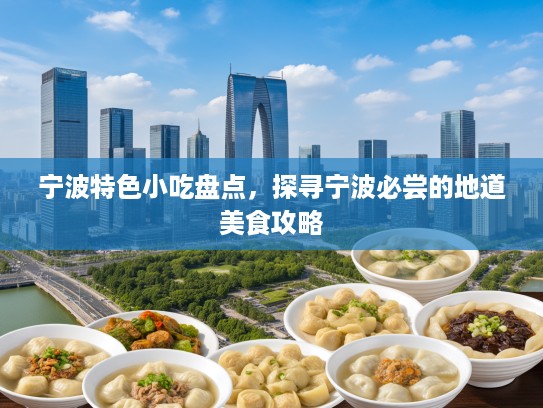 宁波特色小吃盘点，探寻宁波必尝的地道美食攻略