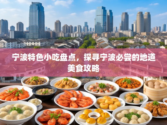 宁波特色小吃盘点，探寻宁波必尝的地道美食攻略