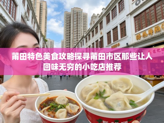 莆田特色美食攻略探寻莆田市区那些让人回味无穷的小吃店推荐