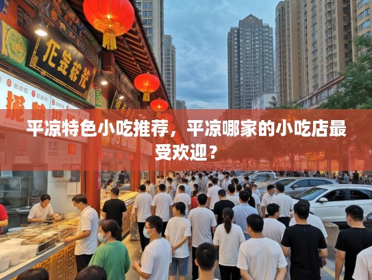 平凉特色小吃推荐，平凉哪家的小吃店最受欢迎？