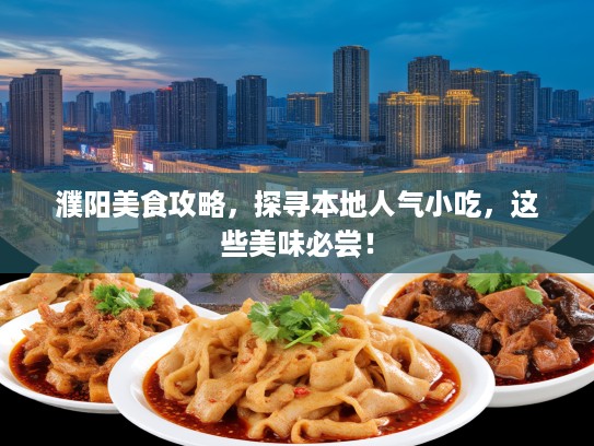 濮阳美食攻略，探寻本地人气小吃，这些美味必尝！