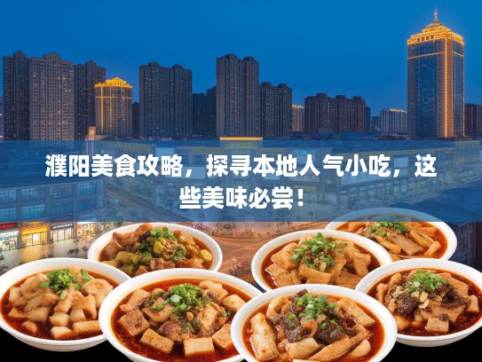 濮阳美食攻略，探寻本地人气小吃，这些美味必尝！