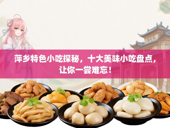 萍乡特色小吃探秘，十大美味小吃盘点，让你一尝难忘！