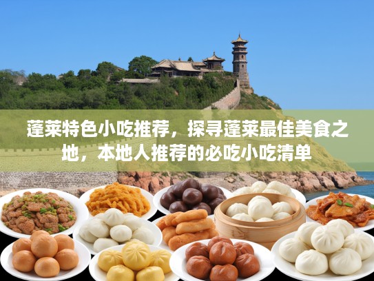 蓬莱特色小吃推荐，探寻蓬莱最佳美食之地，本地人推荐的必吃小吃清单
