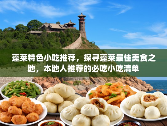 蓬莱特色小吃推荐，探寻蓬莱最佳美食之地，本地人推荐的必吃小吃清单