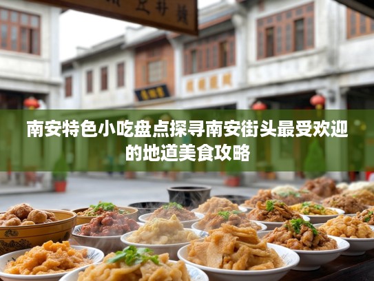 南安特色小吃盘点探寻南安街头最受欢迎的地道美食攻略