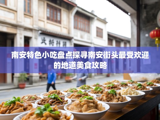 南安特色小吃盘点探寻南安街头最受欢迎的地道美食攻略