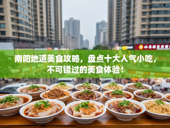 南阳地道美食攻略，盘点十大人气小吃，不可错过的美食体验！