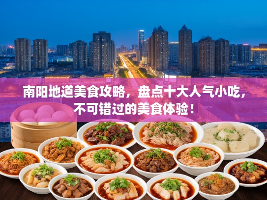 南阳地道美食攻略，盘点十大人气小吃，不可错过的美食体验！