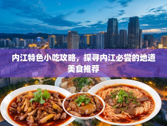 内江特色小吃攻略，探寻内江必尝的地道美食推荐
