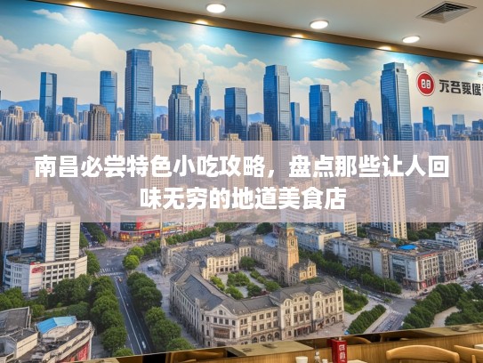 南昌必尝特色小吃攻略，盘点那些让人回味无穷的地道美食店