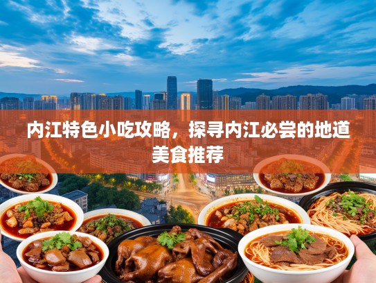 内江特色小吃攻略，探寻内江必尝的地道美食推荐