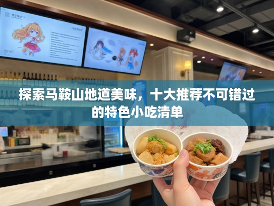 探索马鞍山地道美味，十大推荐不可错过的特色小吃清单