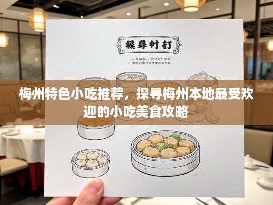 梅州特色小吃推荐，探寻梅州本地最受欢迎的小吃美食攻略