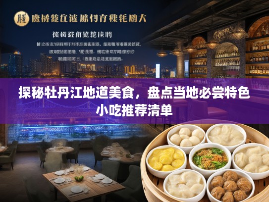 探秘牡丹江地道美食，盘点当地必尝特色小吃推荐清单