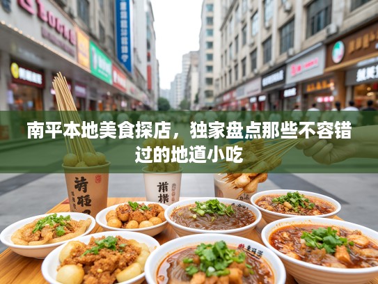南平本地美食探店，独家盘点那些不容错过的地道小吃
