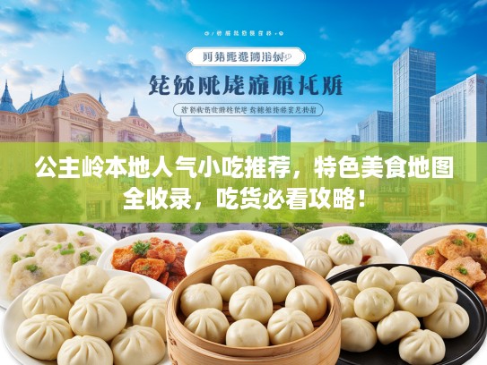 公主岭本地人气小吃推荐，特色美食地图全收录，吃货必看攻略！