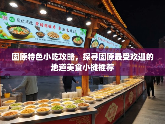 固原特色小吃攻略，探寻固原最受欢迎的地道美食小摊推荐