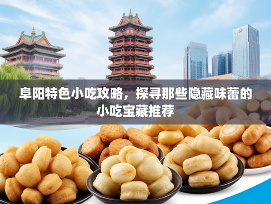 阜阳特色小吃攻略，探寻那些隐藏味蕾的小吃宝藏推荐