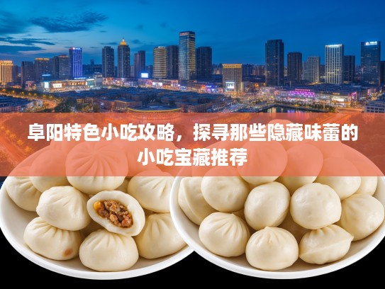 阜阳特色小吃攻略，探寻那些隐藏味蕾的小吃宝藏推荐