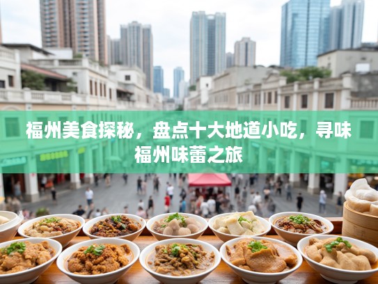 福州美食探秘，盘点十大地道小吃，寻味福州味蕾之旅