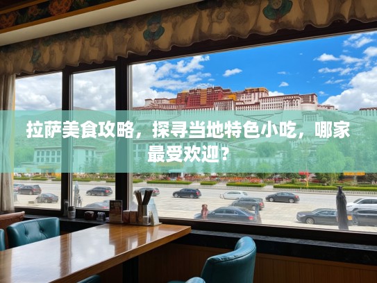 拉萨美食攻略，探寻当地特色小吃，哪家最受欢迎？