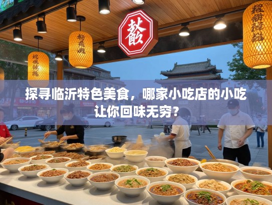 探寻临沂特色美食，哪家小吃店的小吃让你回味无穷？