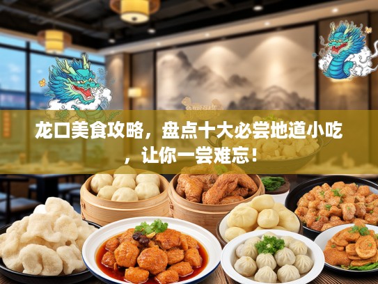 龙口美食攻略，盘点十大必尝地道小吃，让你一尝难忘！