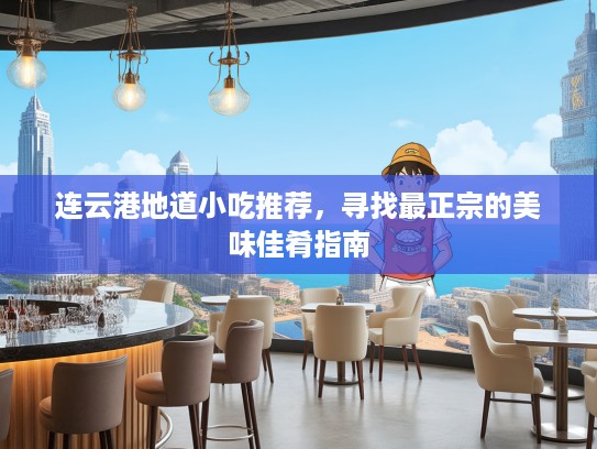 连云港地道小吃推荐，寻找最正宗的美味佳肴指南