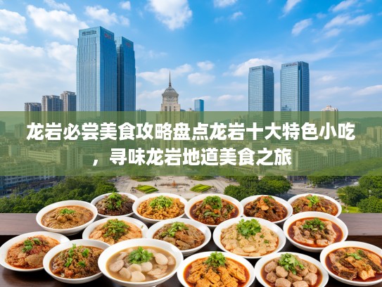 龙岩必尝美食攻略盘点龙岩十大特色小吃，寻味龙岩地道美食之旅