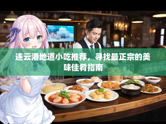 连云港地道小吃推荐，寻找最正宗的美味佳肴指南